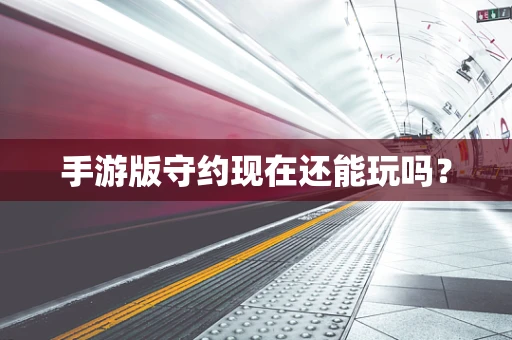 手游版守约现在还能玩吗？