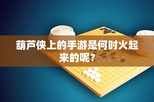 葫芦侠上的手游是何时火起来的呢？