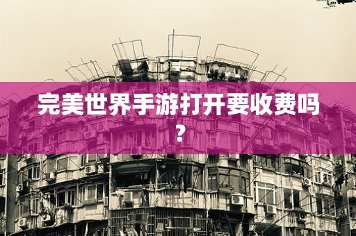 完美世界手游打开要收费吗？