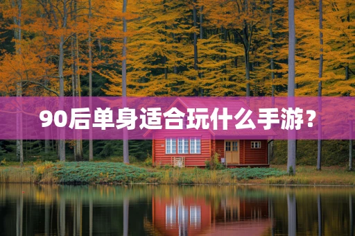 90后单身适合玩什么手游？