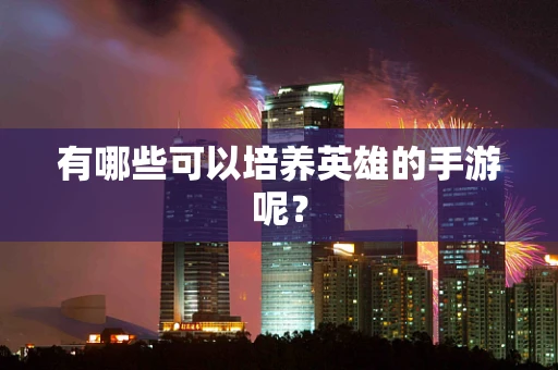 有哪些可以培养英雄的手游呢？
