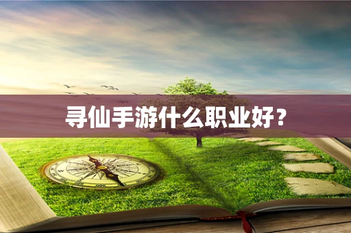寻仙手游什么职业好？