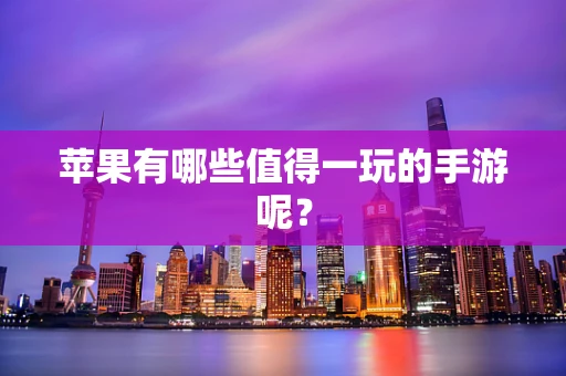 苹果有哪些值得一玩的手游呢？
