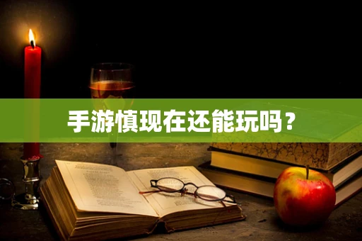 手游慎现在还能玩吗？