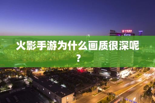 火影手游为什么画质很深呢？