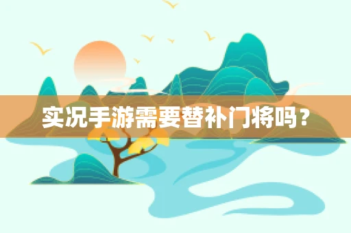 实况手游需要替补门将吗？