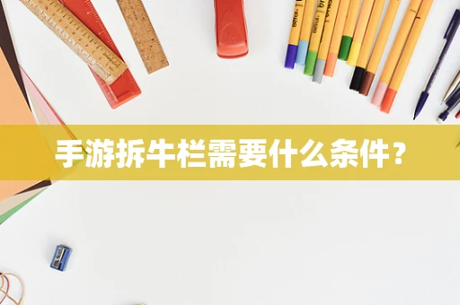 手游拆牛栏需要什么条件？
