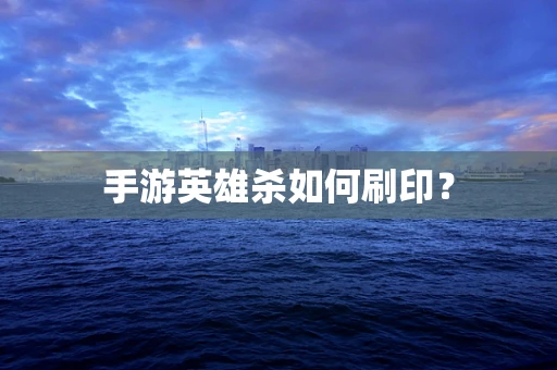 手游英雄杀如何刷印？