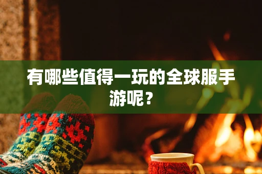有哪些值得一玩的全球服手游呢？