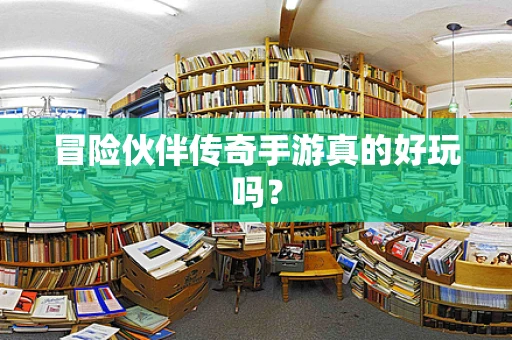 冒险伙伴传奇手游真的好玩吗？