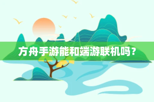 方舟手游能和端游联机吗？