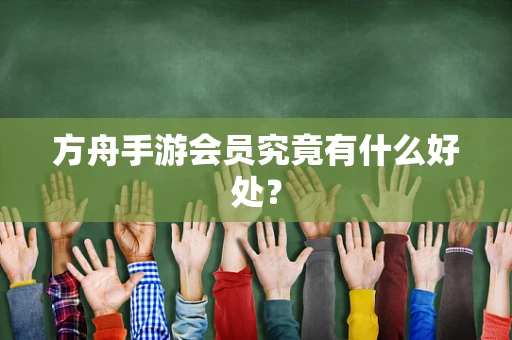 方舟手游会员究竟有什么好处？