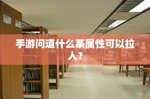 手游问道什么系属性可以拉人？