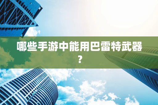 哪些手游中能用巴雷特武器？