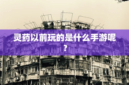 灵药以前玩的是什么手游呢？