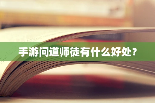 手游问道师徒有什么好处？