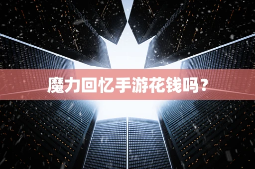 魔力回忆手游花钱吗？