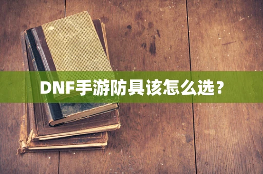 DNF手游防具该怎么选？