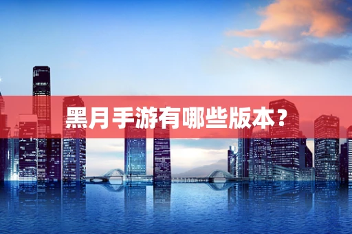 黑月手游有哪些版本？