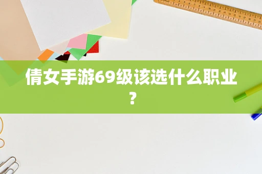 倩女手游69级该选什么职业？