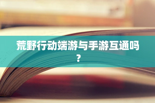 荒野行动端游与手游互通吗？