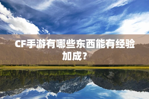 CF手游有哪些东西能有经验加成？