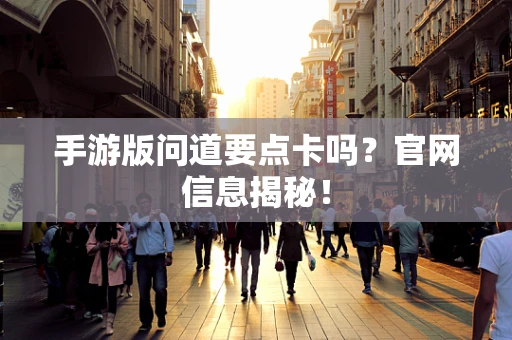 手游版问道要点卡吗？官网信息揭秘！