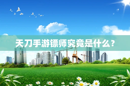 天刀手游镖师究竟是什么？
