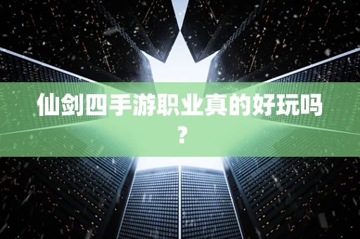 仙剑四手游职业真的好玩吗？