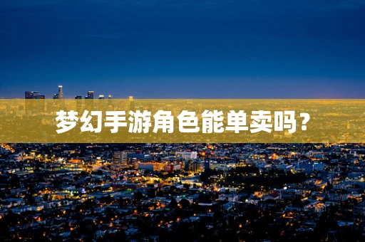 梦幻手游角色能单卖吗？