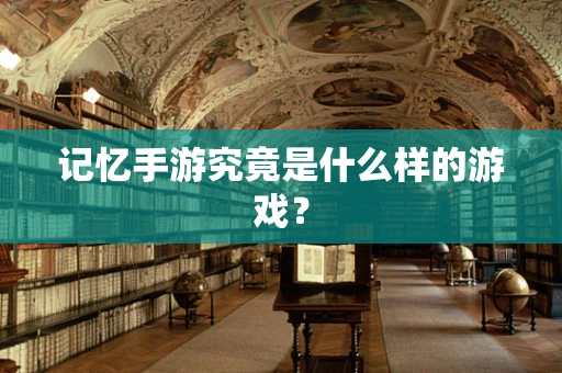 记忆手游究竟是什么样的游戏？