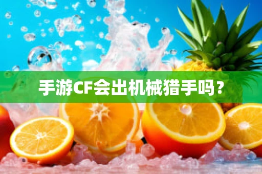 手游CF会出机械猎手吗？