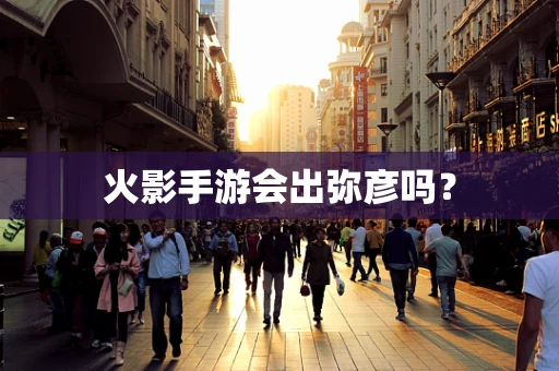 火影手游会出弥彦吗？