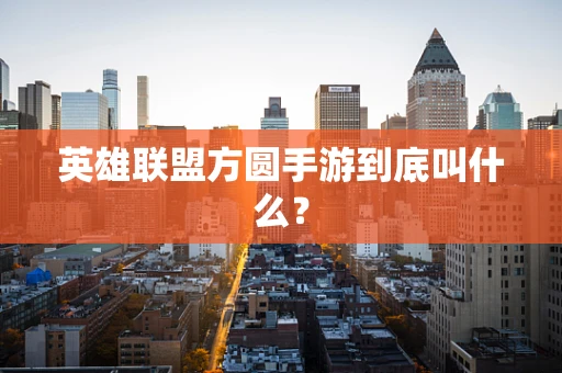 英雄联盟方圆手游到底叫什么？