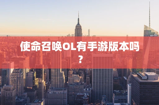 使命召唤OL有手游版本吗？
