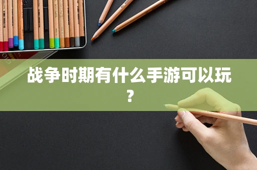 战争时期有什么手游可以玩？