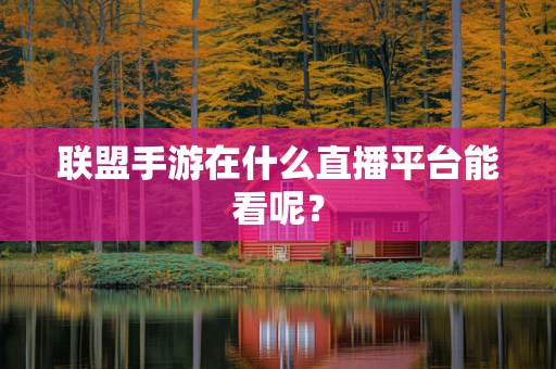 联盟手游在什么直播平台能看呢？