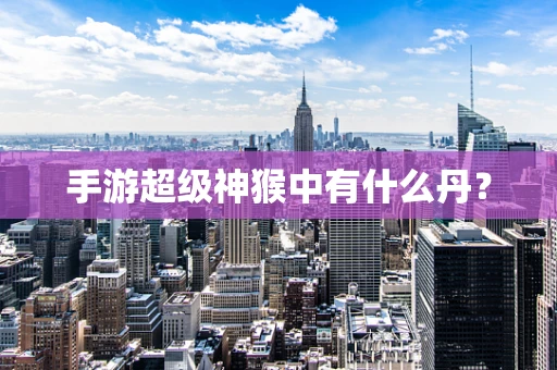 手游超级神猴中有什么丹？