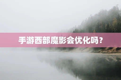 手游西部魔影会优化吗？