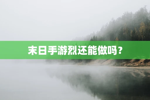 末日手游烈还能做吗？