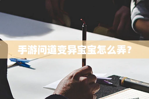手游问道变异宝宝怎么弄？
