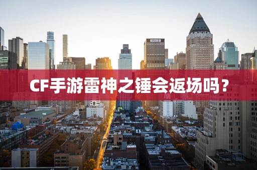 CF手游雷神之锤会返场吗？
