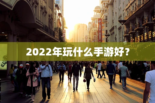 2022年玩什么手游好？
