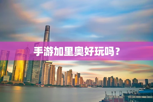 手游加里奥好玩吗？