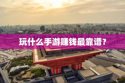 玩什么手游赚钱最靠谱？