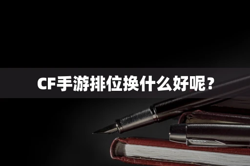 CF手游排位换什么好呢？