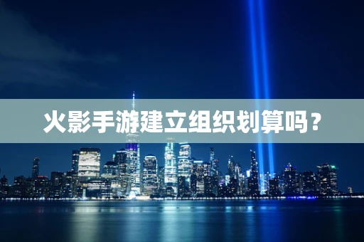 火影手游建立组织划算吗？