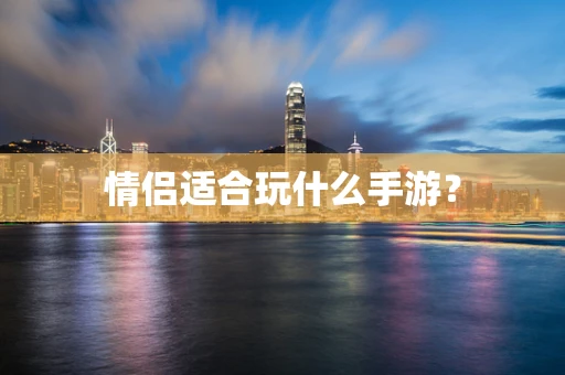 情侣适合玩什么手游？