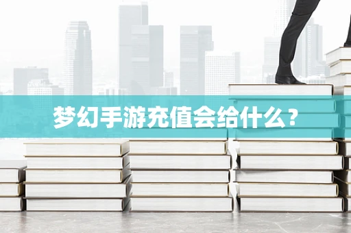 梦幻手游充值会给什么？