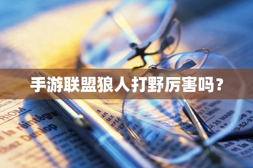 手游联盟狼人打野厉害吗？